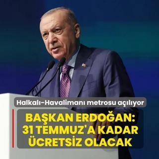 Halkal�-Havaliman� metrosu a��l�yor: Ba�kan Erdo�an: 31 Temmuz'a kadar �cretsiz olacak