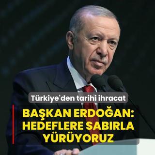T�rkiye'den tarihi ihracat! Ba�kan Erdo�an: Hedeflere sab�rla y�r�yoruz