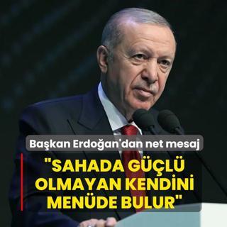 Ba�kan Erdo�an'dan net mesaj: Sahada g��l� olmayan kendini men�de bulur