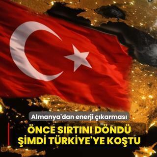 �nce s�rt�n� d�nd� �imdi T�rkiye'ye ko�tu! Almanya'dan enerji ��karmas�