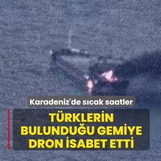 Karadeniz'de s�cak saatler! T�rklerin bulundu�u gemiye dron isabet etti