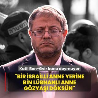 Katil �srailli Bakan Ben-Gvir kana doymuyor! �Bir �srailli anne yerine bin L�bnanl� anne g�zya�� d�ks�n�