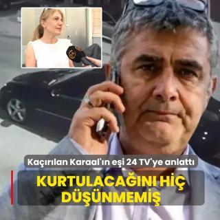 Ka��r�lan Erhan Karaal'�n e�i 24 TV'ye anlatt�: Kurtulaca��n� hi� d���nmemi�