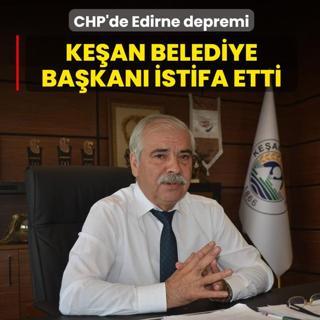 CHP'de Edirne depremi! Ke�an Belediye Ba�kan� partisinden istifa etti