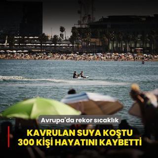 Avrupa'da rekor s�cakl�k: Kavrulan suya ko�tu, 300 ki�i hayat�n� kaybetti