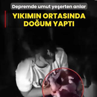 Depremde umutlar ye�erdi! Y�k�m�n ortas�nda do�um yapt�
