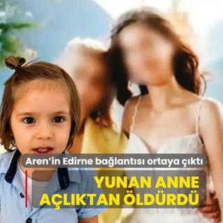Yunan anne a�l�ktan �ld�rd�! Aren'in Edirne ba�lant�s� ortaya ��kt�