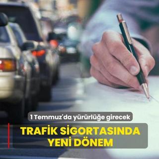 Trafik sigortas�nda yeni d�nem: 1 Temmuz'da y�r�rl��e girecek