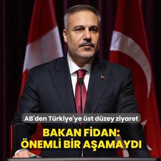 AB'den T�rkiye'ye �st d�zey ziyaret! Bakan Fidan: �nemli bir a�amayd�