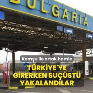 Kom�u ile ortak hamle! T�rkiye'ye girerken su��st� yakaland�lar