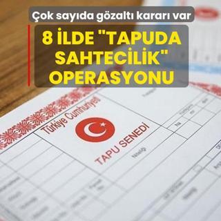 8 ilde �tapuda sahtecilik� operasyonu! �ok say�da g�zalt� karar� var