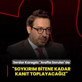 Serdar Karag�z �Arafta Sorular�da konu�uyor... �Soyk�r�m bitene kadar kan�t toplayaca��z�