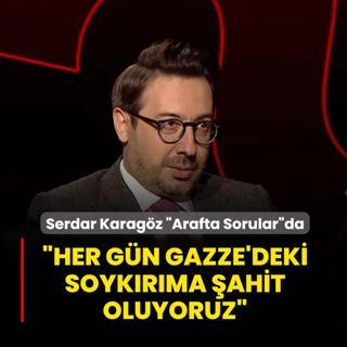 Serdar Karag�z �Arafta Sorular�da konu�uyor... �Her g�n Gazze'deki soyk�r�ma �ahit oluyoruz�