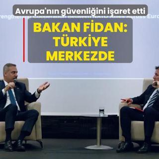 Avrupa'n�n g�venli�ini i�aret etti! Bakan Fidan: T�rkiye merkezde