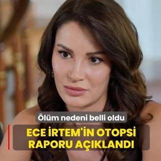 Ece �rtem'in otopsi raporu a��kland�.. �l�m nedeni belli oldu