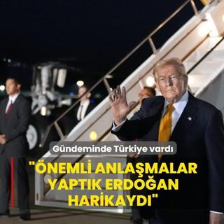Trump'�n g�ndeminde T�rkiye vard�: �nemli anla�malar yapt�k, Erdo�an harikayd�