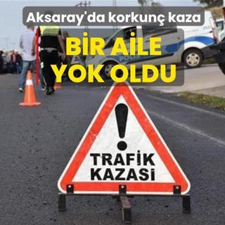 Aksaray'da korkun� kaza: Bir aile yok oldu