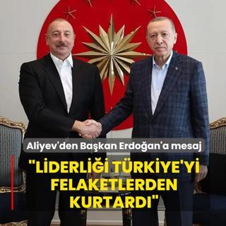 Aliyev'den Ba�kan Erdo�an'a mesaj: Liderli�i T�rkiye'yi b�y�k felaketlerden kurtard�