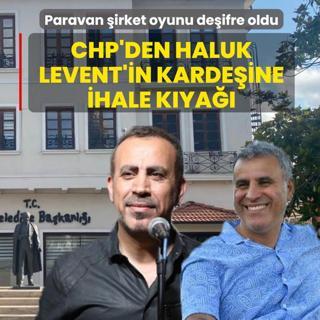 Paravan �irket oyunu de�ifre oldu! CHP'den Haluk Levent'in karde�ine ihale k�ya��