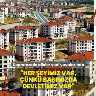 Depremzede aileler yeni yuvalar�nda... �Her �eyimiz var, ��nk� ba��m�zda devletimiz var�