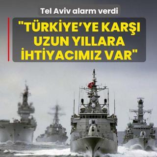 Tel Aviv alarm verdi: T�rkiye'ye kar�� uzun y�llara ihtiyac�m�z var