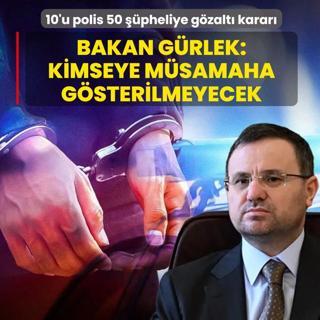 10'u polis 50 ��pheliye g�zalt� karar�! Bakan G�rlek: Kimseye m�samaha g�sterilmeyecek