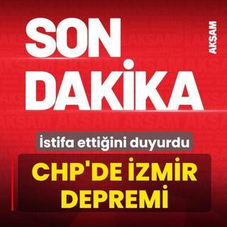 CHP'de �zmir depremi! Partiden istifa etti�ini duyurdu