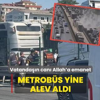 Metrob�s yine alev ald�! Vatanda��n can� Allah'a emanet