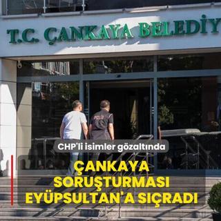 �ankaya soru�turmas� Ey�psultan'a s��rad�! CHP'li isimler g�zalt�nda