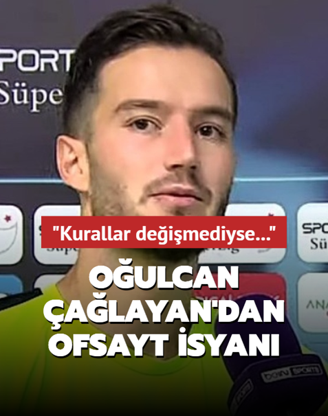 O�ulcan �a�layan'dan ofsayt isyan�: Kurallar de�i�mediyse...