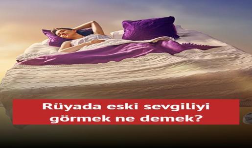 Rüyada eski sevgiliyi görmek aşk habercisi mi? İşte şaşırtan rüya tabirleri