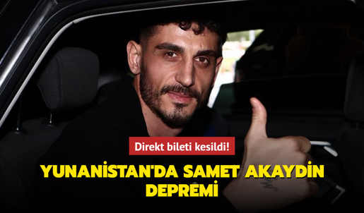 Yunanistan'da Samet Akaydin Depremi! Direkt Bileti Kesildi