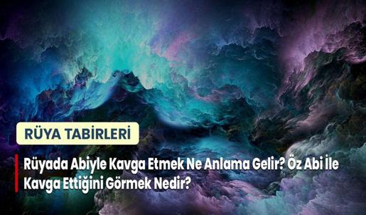 Rüyada Abiyle Kavga Etmek Ne Anlama Gelir? Öz Abi İle Kavga Ettiğini Görmek Nedir?