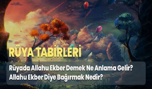 Rüyada Allahu Ekber Demek Ne Anlama Gelir? Allahu Ekber Diye Bağırmak Nedir?