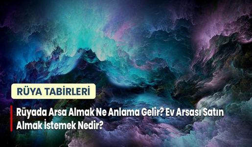 Rüyada Arsa Almak Ne Anlama Gelir? Ev Arsası Satın Almak İstemek Nedir?