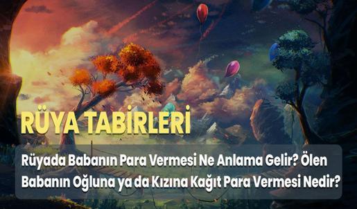 Rüyada Babanın Para Vermesi Ne Anlama Gelir? Ölen Babanın Oğluna ya da Kızına Kağıt Para Vermesi Nedir?