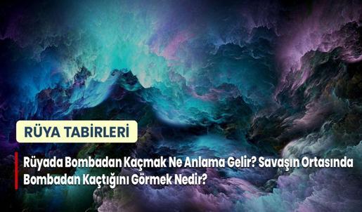Rüyada Bombadan Kaçmak Ne Anlama Gelir? Savaşın Ortasında Bombadan Kaçtığını Görmek Nedir?