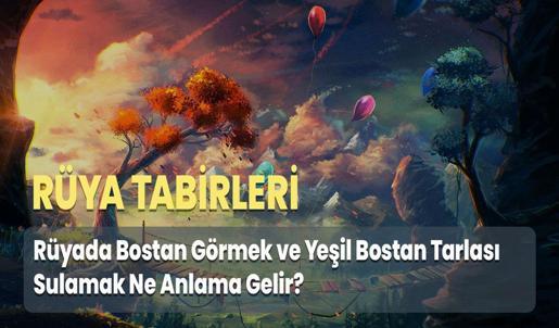 Rüyada Bostan Görmek ve Yeşil Bostan Tarlası Sulamak Ne Anlama Gelir?