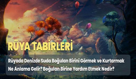 Rüyada Denizde Suda Boğulan Birini Görmek ve Kurtarmak Ne Anlama Gelir? Boğulan Birine Yardım Etmek Nedir?