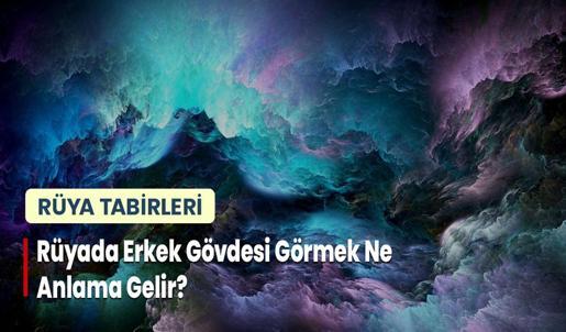 Rüyada Erkek Gövdesi Görmek Ne Anlama Gelir?