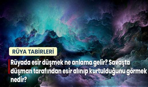 Rüyada Esir Düşmek Ne Anlama Gelir? Savaşta Düşman Tarafından Esir Alınıp Kurtulduğunu Görmek Nedir?