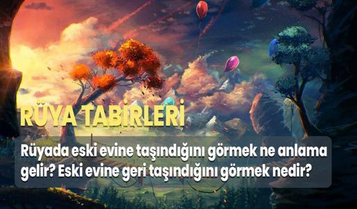 Rüyada Eski Evine Taşındığını Görmek Ne Anlama Gelir? Eski Evine Geri Taşındığını Görmek Nedir?