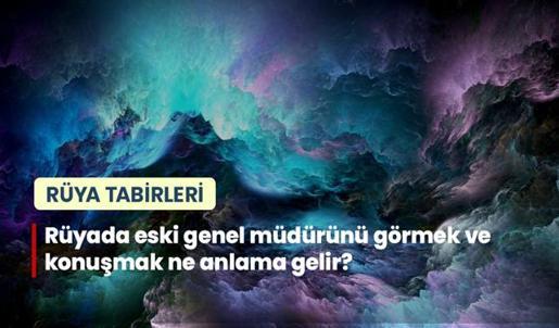 Rüyada Eski Genel Müdürünü Görmek ve Konuşmak Ne Anlama Gelir?