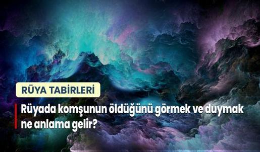 Rüyada Komşunun Öldüğünü Görmek ve Duymak Ne Anlama Gelir?