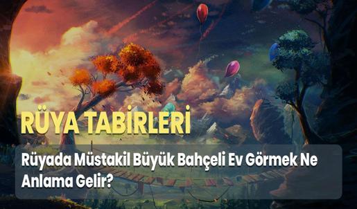 Rüyada Müstakil Büyük Bahçeli Ev Görmek Ne Anlama Gelir?