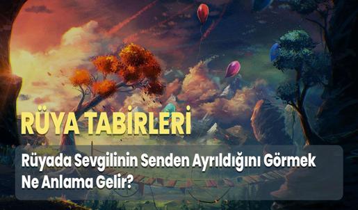 Rüyada Sevgilinin Senden Ayrıldığını Görmek Ne Anlama Gelir?