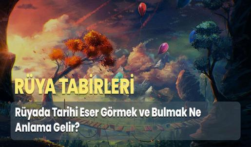 Rüyada Tarihi Eser Görmek ve Bulmak Ne Anlama Gelir?