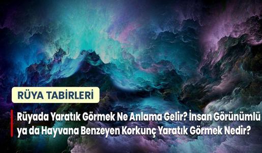 Rüyada Yaratık Görmek Ne Anlama Gelir? İnsan Görünümlü ya da Hayvana Benzeyen Korkunç Yaratık Görmek Nedir?