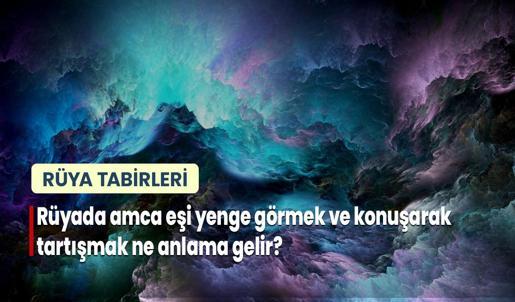 Rüyada Amca Eşi Yenge Görmek ve Konuşarak Tartışmak Ne Anlama Gelir?