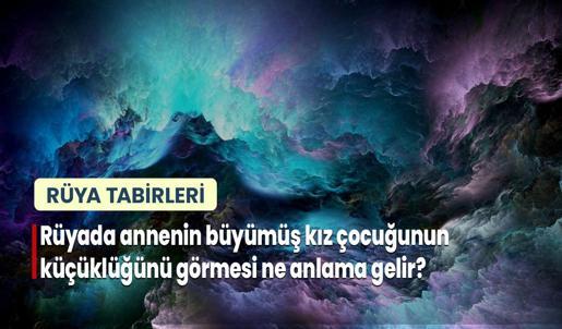 Rüyada Annenin Büyümüş Kız Çocuğunun Küçüklüğünü Görmesi Ne Anlama Gelir?